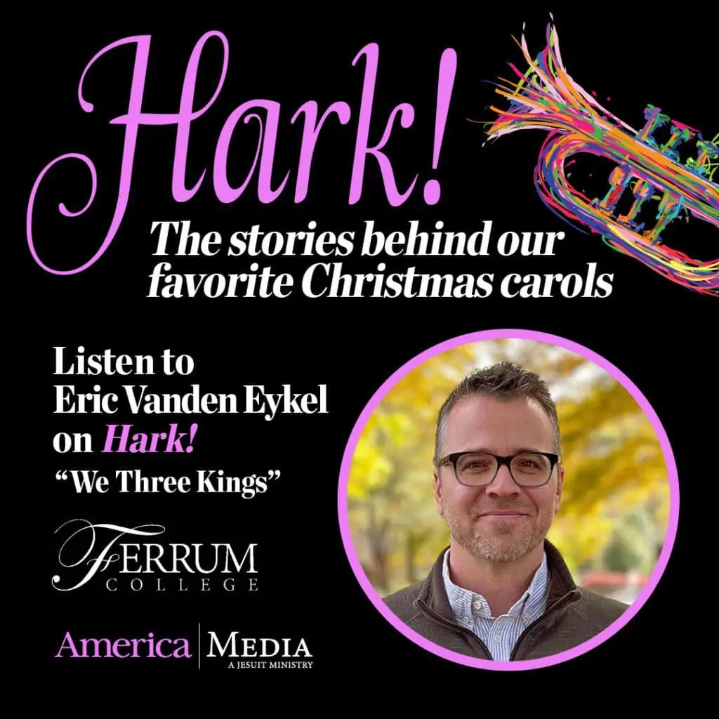  Hark! The stories behind our favorite christmas carols

listen to Eric Vanden Eykel on Hark!
"We Three Kings"
Vanden Eykel's headshot on right side
Ferrum Logo
America Media logo